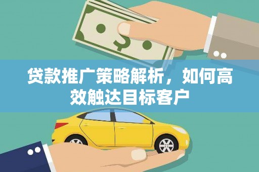 稷山贷款推广策略解析，如何高效触达目标客户