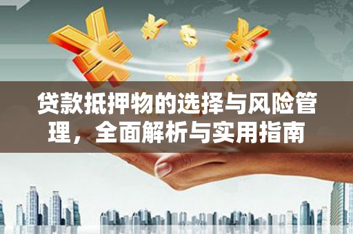 稷山贷款抵押物的选择与风险管理，全面解析与实用指南