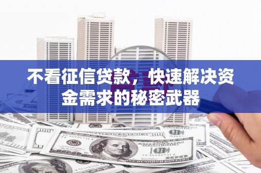 稷山不看征信贷款，快速解决资金需求的秘密武器