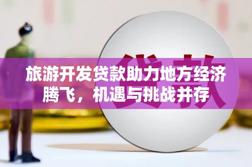 稷山旅游开发贷款助力地方经济腾飞，机遇与挑战并存
