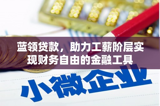 稷山蓝领贷款，助力工薪阶层实现财务自由的金融工具