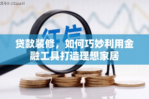 稷山贷款装修，如何巧妙利用金融工具打造理想家居