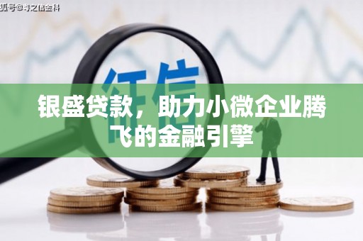 稷山银盛贷款，助力小微企业腾飞的金融引擎