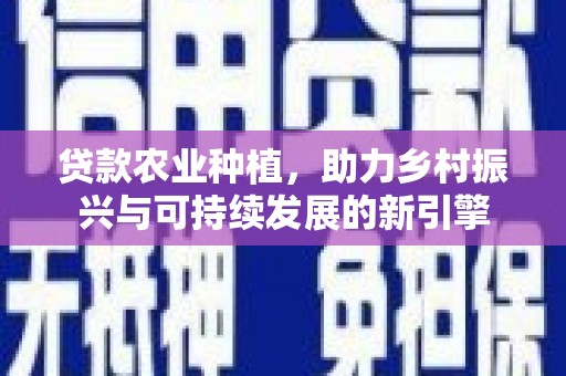 稷山贷款农业种植，助力乡村振兴与可持续发展的新引擎