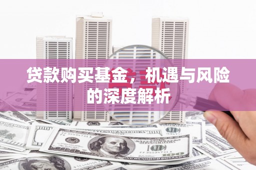 稷山贷款购买基金，机遇与风险的深度解析
