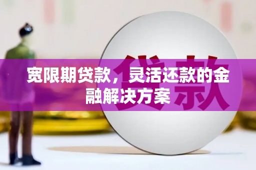 稷山宽限期贷款，灵活还款的金融解决方案
