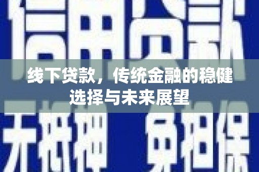 稷山线下贷款，传统金融的稳健选择与未来展望