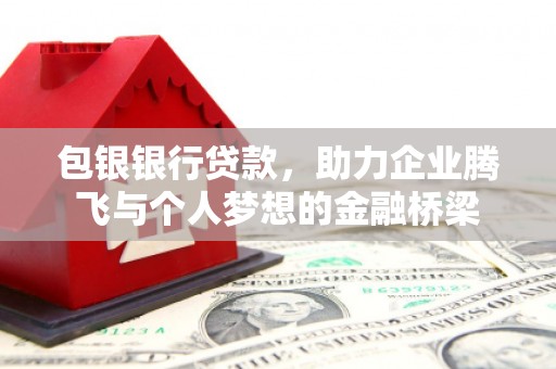 稷山包银银行贷款，助力企业腾飞与个人梦想的金融桥梁