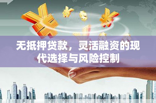 稷山无抵押贷款，灵活融资的现代选择与风险控制