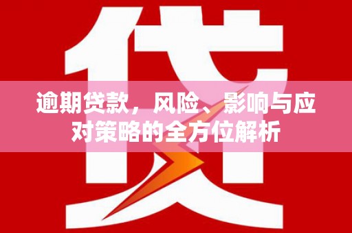 稷山逾期贷款，风险、影响与应对策略的全方位解析