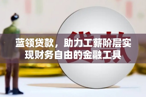 稷山蓝领贷款，助力工薪阶层实现财务自由的金融工具