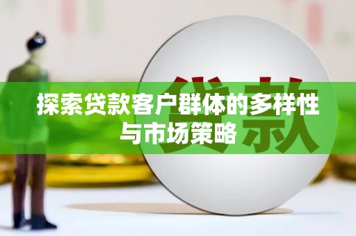 稷山探索贷款客户群体的多样性与市场策略