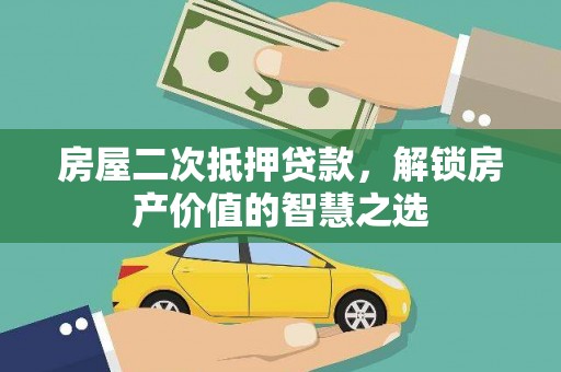 稷山房屋二次抵押贷款，解锁房产价值的智慧之选