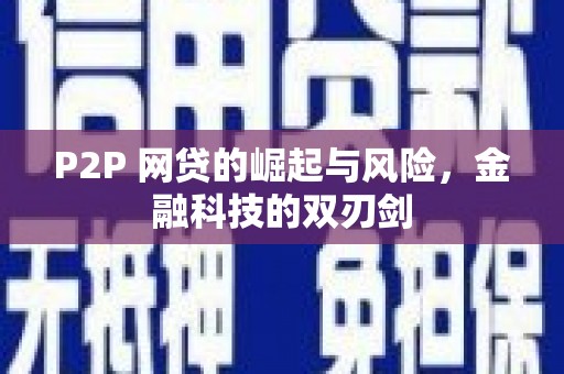 稷山P2P 网贷的崛起与风险，金融科技的双刃剑