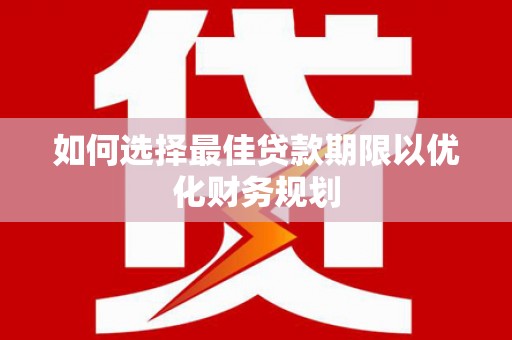 稷山如何选择最佳贷款期限以优化财务规划
