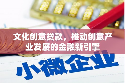 稷山文化创意贷款，推动创意产业发展的金融新引擎