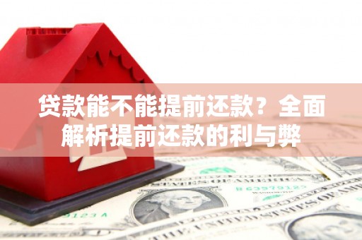 稷山贷款能不能提前还款？全面解析提前还款的利与弊