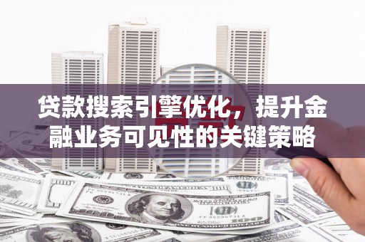 稷山贷款搜索引擎优化，提升金融业务可见性的关键策略
