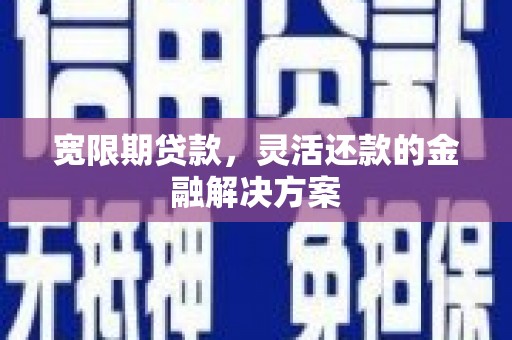 稷山宽限期贷款，灵活还款的金融解决方案
