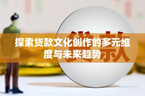 稷山探索贷款文化创作的多元维度与未来趋势