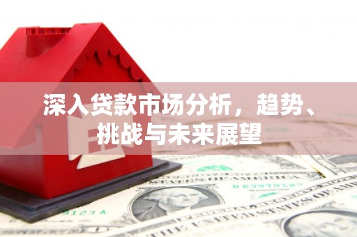 稷山深入贷款市场分析，趋势、挑战与未来展望