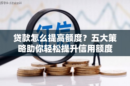 稷山贷款怎么提高额度？五大策略助你轻松提升信用额度