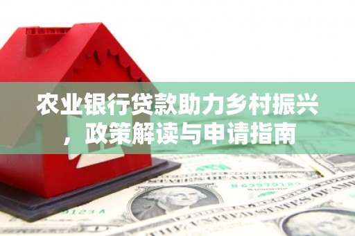 稷山农业银行贷款助力乡村振兴，政策解读与申请指南