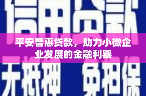 稷山平安普惠贷款，助力小微企业发展的金融利器