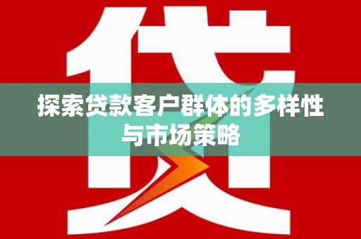 稷山探索贷款客户群体的多样性与市场策略