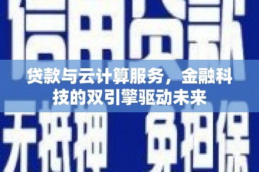 稷山贷款与云计算服务，金融科技的双引擎驱动未来
