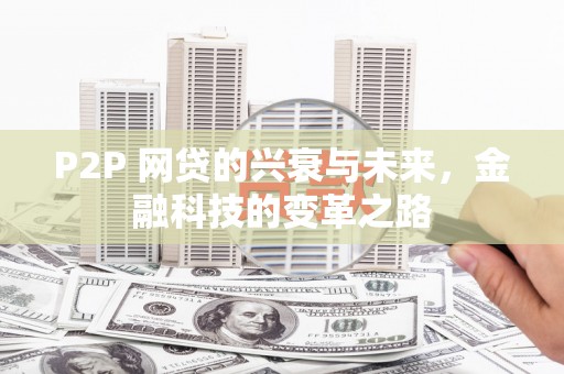 稷山P2P 网贷的兴衰与未来，金融科技的变革之路