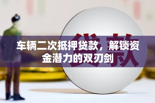 稷山车辆二次抵押贷款，解锁资金潜力的双刃剑