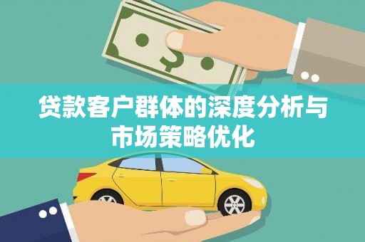 稷山贷款客户群体的深度分析与市场策略优化