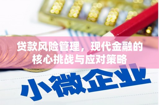 稷山贷款风险管理，现代金融的核心挑战与应对策略