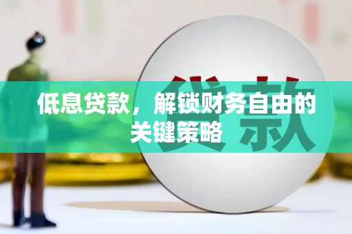 稷山低息贷款，解锁财务自由的关键策略