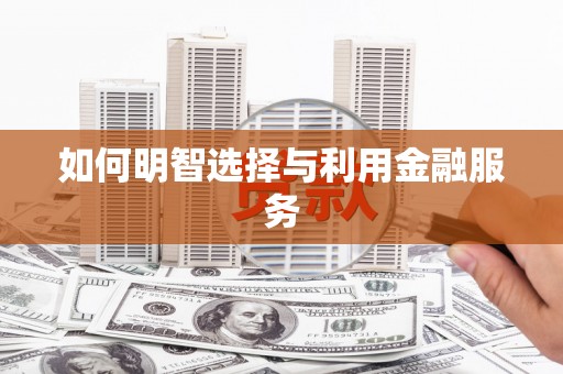 稷山如何明智选择与利用金融服务