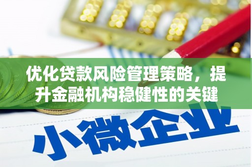 稷山优化贷款风险管理策略，提升金融机构稳健性的关键