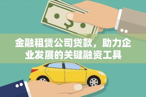 稷山金融租赁公司贷款，助力企业发展的关键融资工具