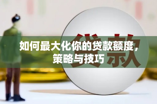 稷山如何最大化你的贷款额度，策略与技巧
