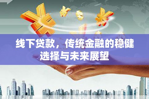 稷山线下贷款，传统金融的稳健选择与未来展望