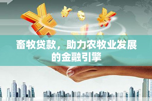 稷山畜牧贷款，助力农牧业发展的金融引擎