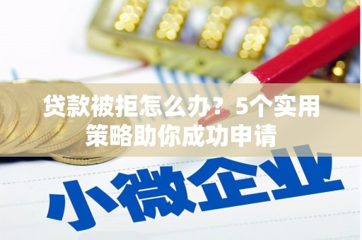 稷山贷款被拒怎么办？5个实用策略助你成功申请