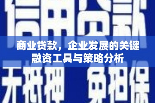 稷山商业贷款，企业发展的关键融资工具与策略分析