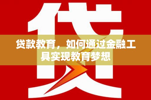 稷山贷款教育，如何通过金融工具实现教育梦想