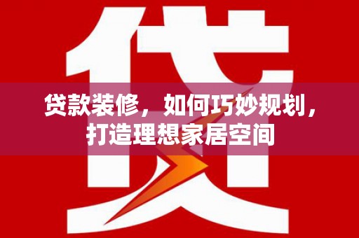 稷山贷款装修，如何巧妙规划，打造理想家居空间