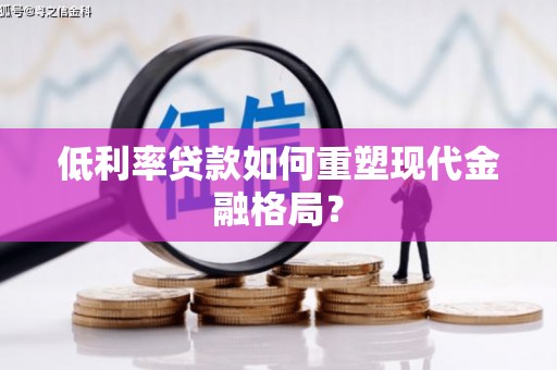 稷山低利率贷款如何重塑现代金融格局？