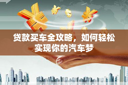 稷山贷款买车全攻略，如何轻松实现你的汽车梦