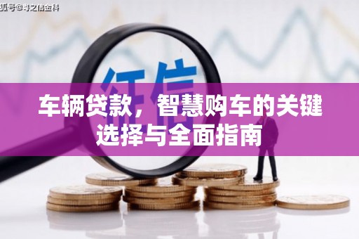 稷山车辆贷款，智慧购车的关键选择与全面指南