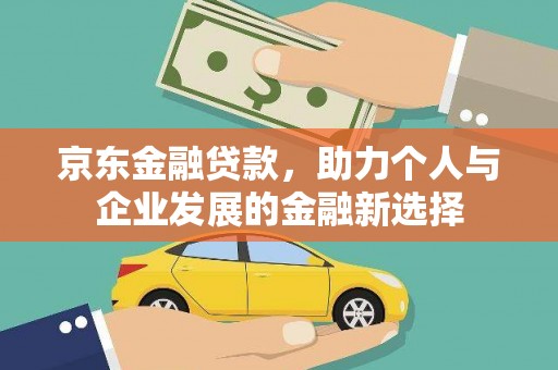 稷山京东金融贷款，助力个人与企业发展的金融新选择