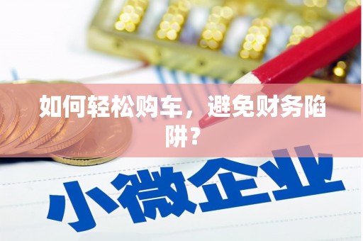 稷山如何轻松购车，避免财务陷阱？